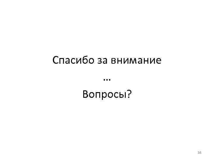 Спасибо за внимание … Вопросы? 38 