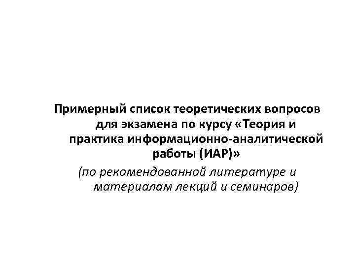 Примерный список теоретических вопросов для экзамена по курсу «Теория и практика информационно-аналитической работы (ИАР)»