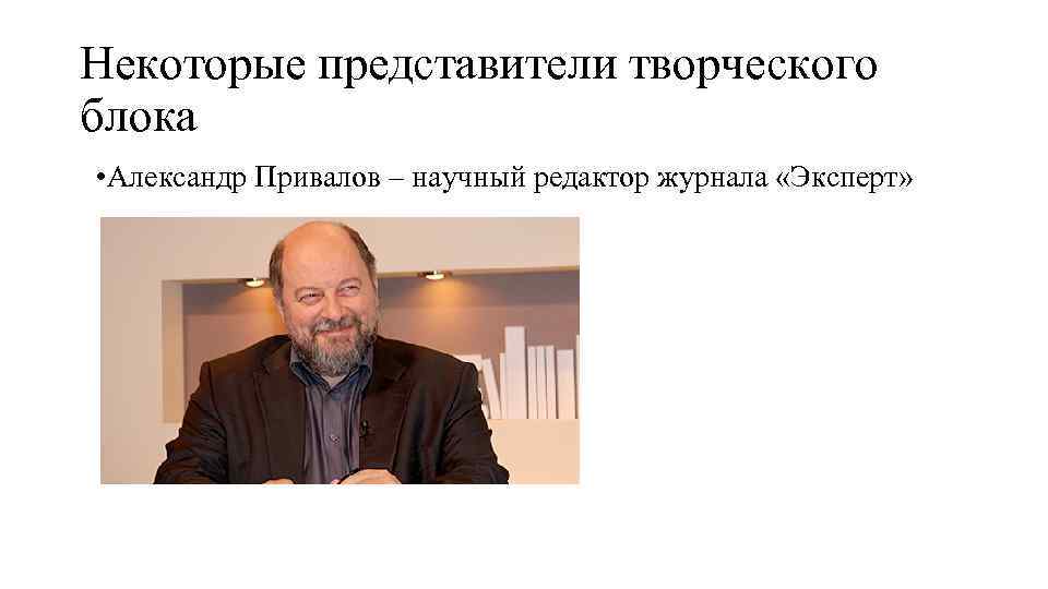 Некоторые представители творческого блока • Александр Привалов – научный редактор журнала «Эксперт» 