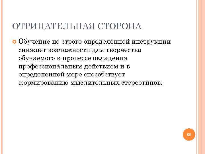 ОТРИЦАТЕЛЬНАЯ СТОРОНА Обучение по строго определенной инструкции снижает возможности для творчества обучаемого в процессе