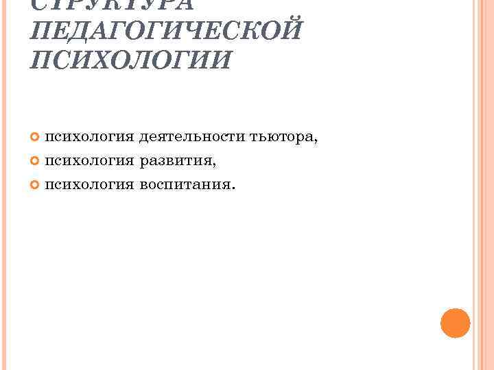 СТРУКТУРА ПЕДАГОГИЧЕСКОЙ ПСИХОЛОГИИ психология деятельности тьютора, психология развития, психология воспитания. 