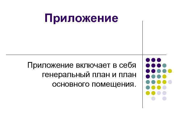  Приложение включает в себя генеральный план и план основного помещения. 