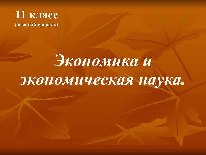11 класс (базовый уровень)  Экономика и  экономическая наука. 