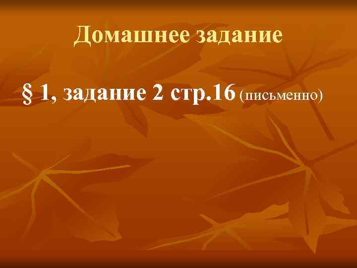  Домашнее задание § 1, задание 2 стр. 16 (письменно) 