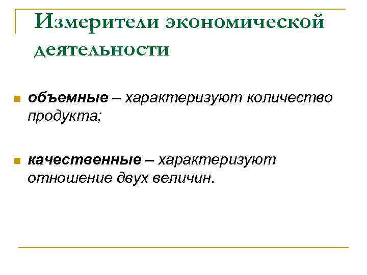   Измерители экономической деятельности n  объемные – характеризуют количество продукта;  n