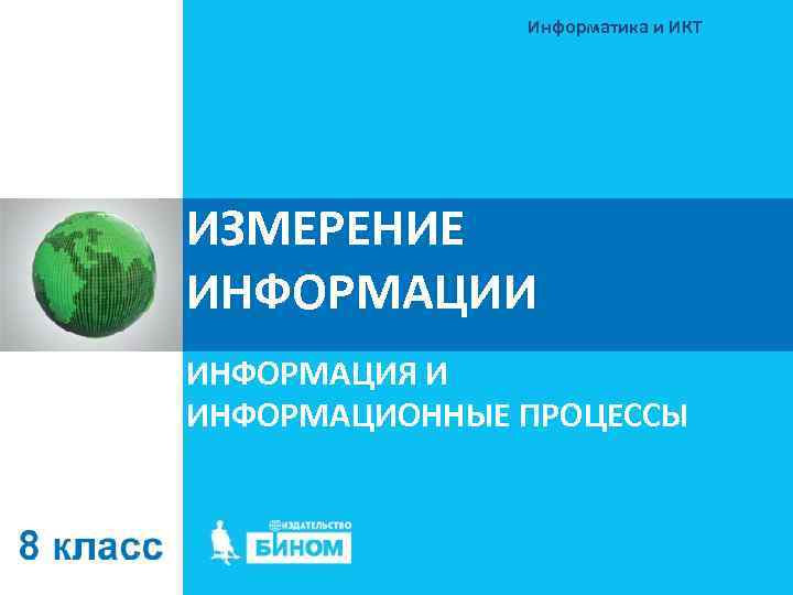  Информатика и ИКТ ИЗМЕРЕНИЕ ИНФОРМАЦИИ ИНФОРМАЦИЯ И ИНФОРМАЦИОННЫЕ ПРОЦЕССЫ 