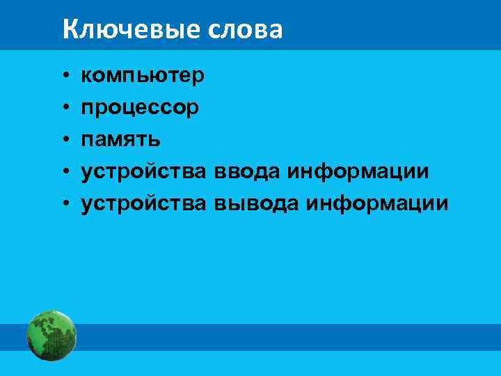 Ключевые слова • компьютер • процессор • память • устройства ввода информации • устройства