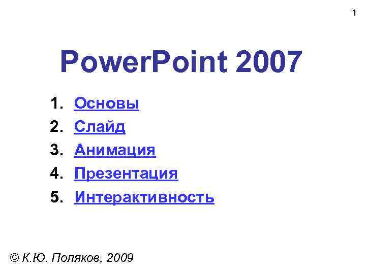  1 Power. Point 2007 1. Основы 2. Слайд 3. Анимация 4. Презентация 5.