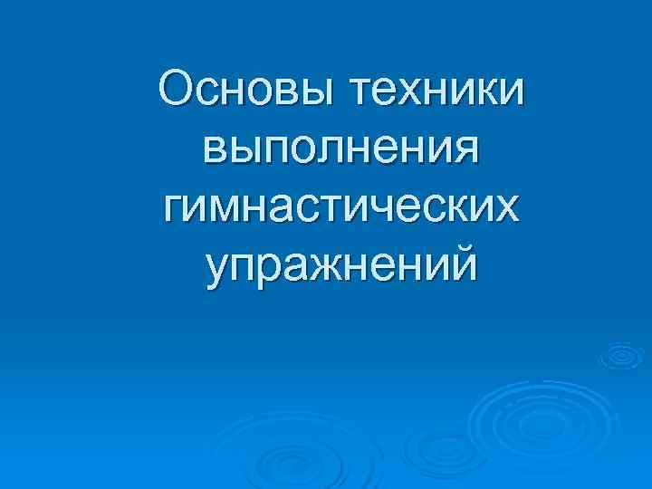 Основы техники выполнения гимнастических упражнений 