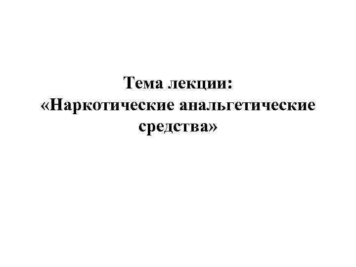   Тема лекции:  «Наркотические анальгетические  средства» 