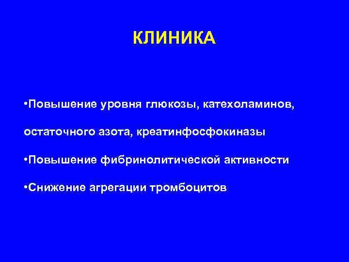     КЛИНИКА  • Повышение уровня глюкозы, катехоламинов,  остаточного азота,