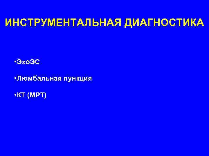 ИНСТРУМЕНТАЛЬНАЯ ДИАГНОСТИКА • Эхо. ЭС  • Люмбальная пункция  • КТ (МРТ) 