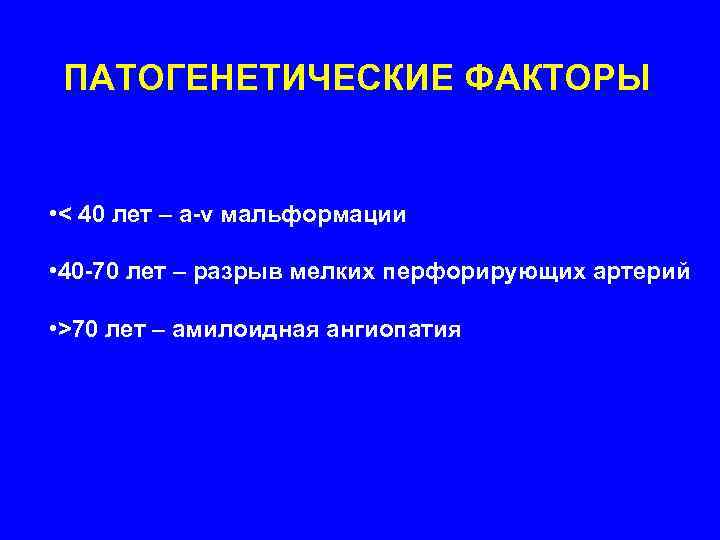  ПАТОГЕНЕТИЧЕСКИЕ ФАКТОРЫ  • < 40 лет – a-v мальформации  • 40