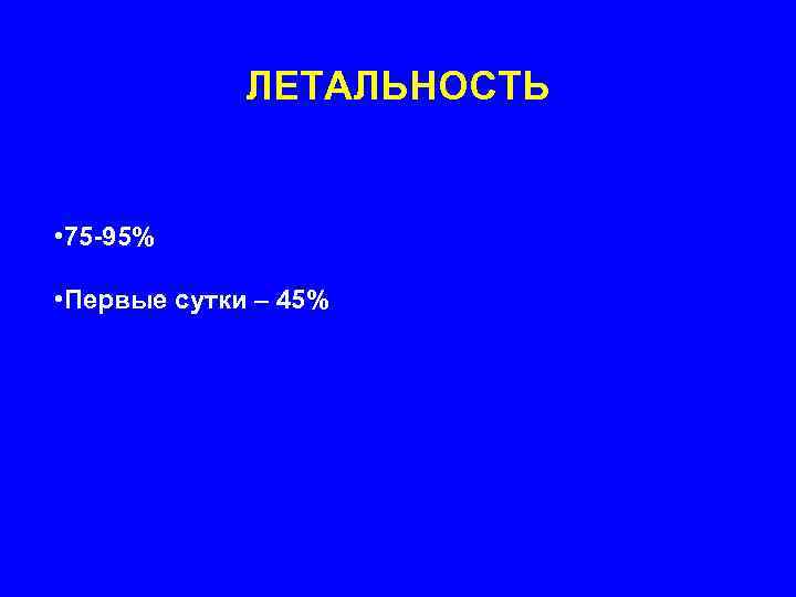    ЛЕТАЛЬНОСТЬ  • 75 -95%  • Первые сутки – 45%