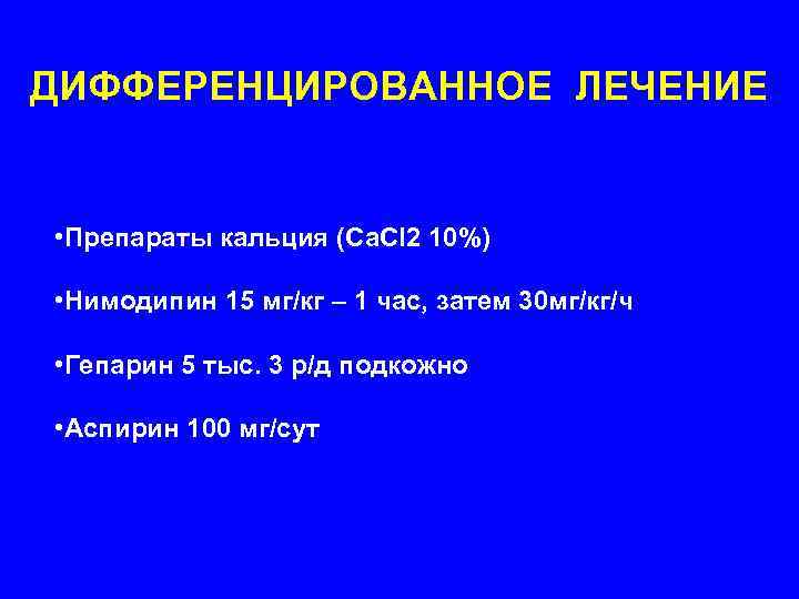 ДИФФЕРЕНЦИРОВАННОЕ ЛЕЧЕНИЕ  • Препараты кальция (Ca. Cl 2 10%)  • Нимодипин 15