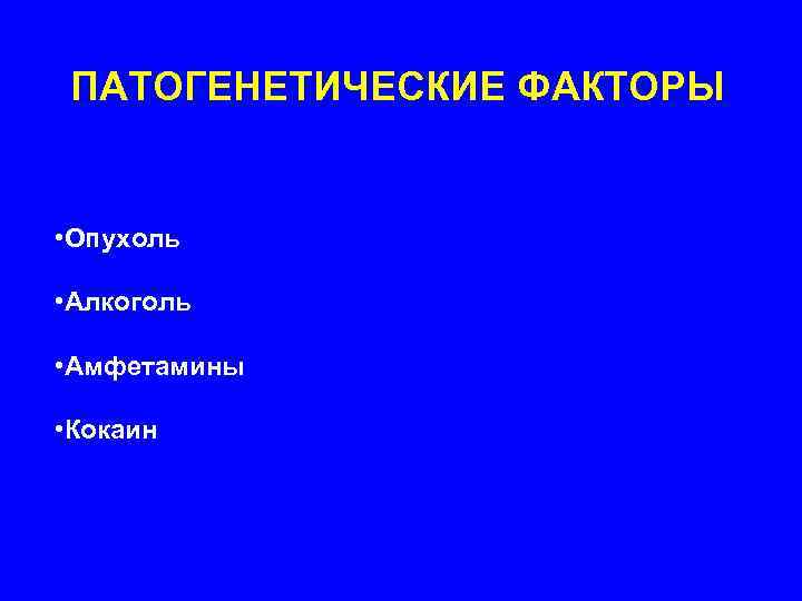  ПАТОГЕНЕТИЧЕСКИЕ ФАКТОРЫ  • Опухоль  • Алкоголь  • Амфетамины  •
