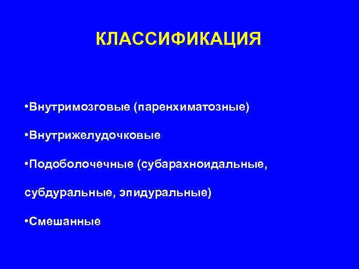    КЛАССИФИКАЦИЯ  • Внутримозговые (паренхиматозные)  • Внутрижелудочковые  • Подоболочечные