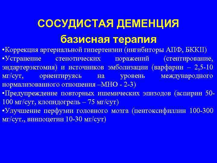  СОСУДИСТАЯ ДЕМЕНЦИЯ базисная терапия • Коррекция артериальной гипертензии (ингибиторы АПФ, БККII) • Устранение