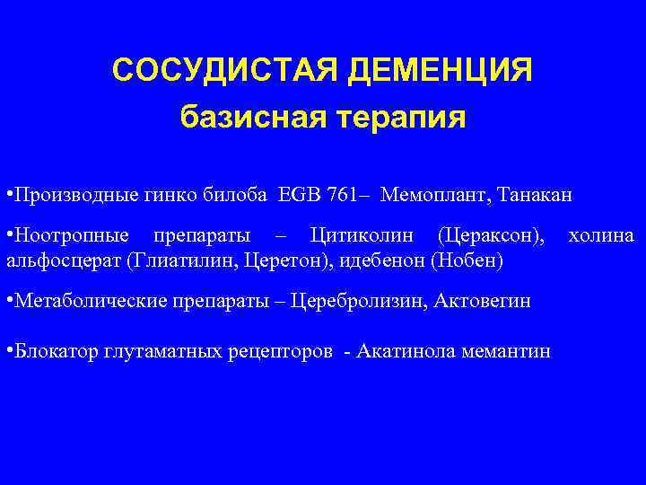  СОСУДИСТАЯ ДЕМЕНЦИЯ базисная терапия • Производные гинко билоба EGB 761– Мемоплант, Танакан •