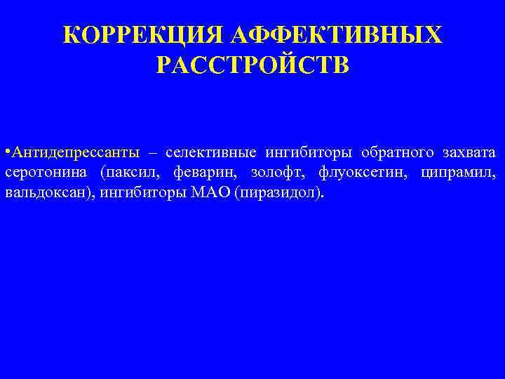  КОРРЕКЦИЯ АФФЕКТИВНЫХ РАССТРОЙСТВ • Антидепрессанты – селективные ингибиторы обратного захвата серотонина (паксил, феварин,