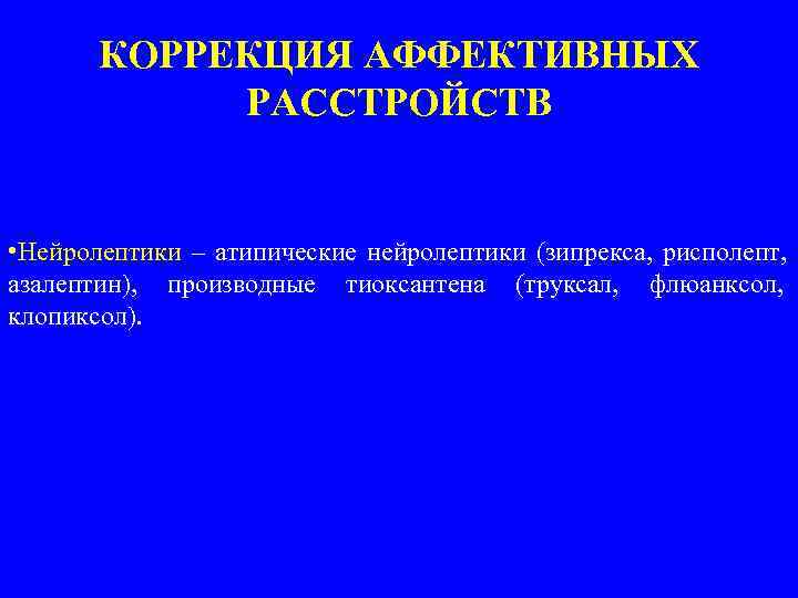  КОРРЕКЦИЯ АФФЕКТИВНЫХ РАССТРОЙСТВ • Нейролептики – атипические нейролептики (зипрекса, рисполепт, азалептин), производные тиоксантена