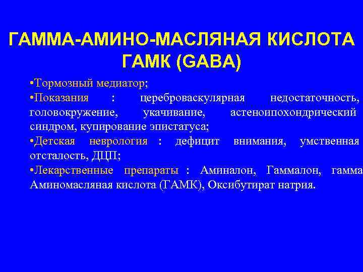 ГАММА-АМИНО-МАСЛЯНАЯ КИСЛОТА   ГАМК (GABA)  • Тормозный медиатор;  • Показания 