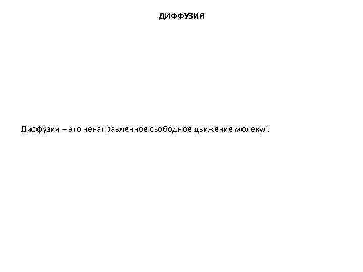 ДИФФУЗИЯ Диффузия – это ненаправленное свободное движение молекул. ДИФФУЗИЯ Диффузия – это ненаправленное свободное движение молекул.