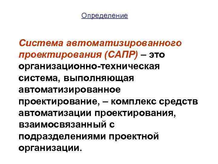   Определение  Система автоматизированного проектирования (САПР) – это организационно-техническая система, выполняющая автоматизированное