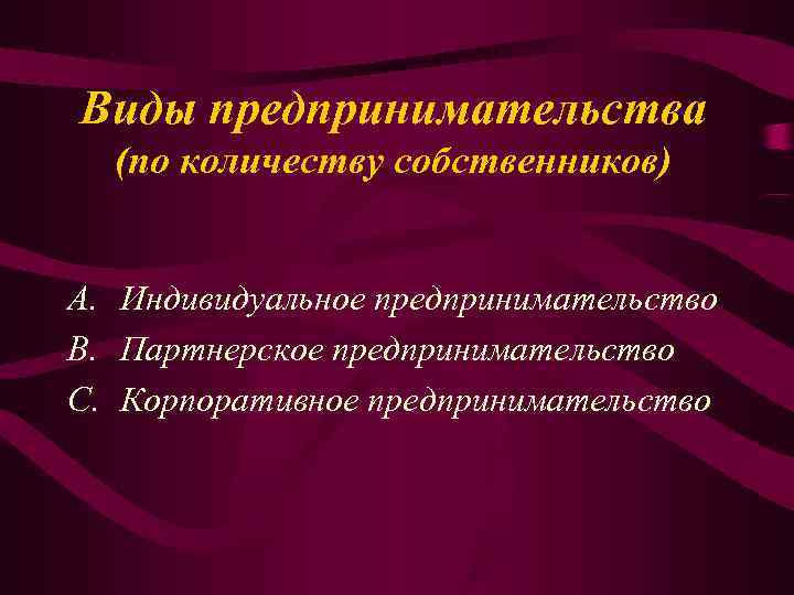 Виды предпринимательства (по количеству собственников) A. Индивидуальное предпринимательство B. Партнерское предпринимательство C. Виды предпринимательства (по количеству собственников) A. Индивидуальное предпринимательство B. Партнерское предпринимательство C.