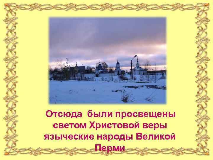 Отсюда были просвещены светом Христовой веры языческие народы Великой Перми 