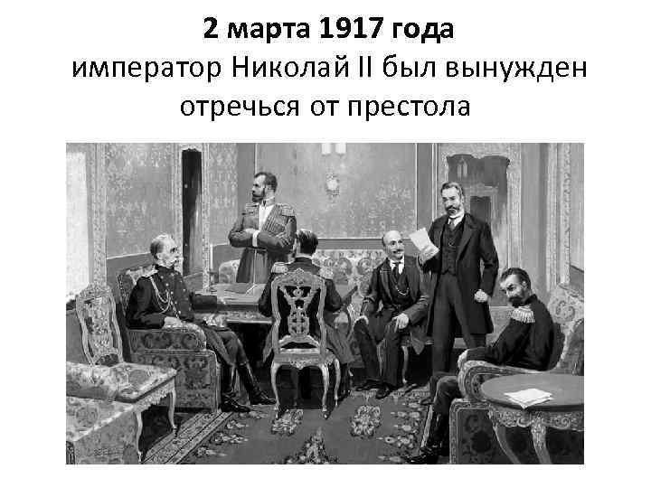  2 марта 1917 года император Николай II был вынужден отречься от престола 