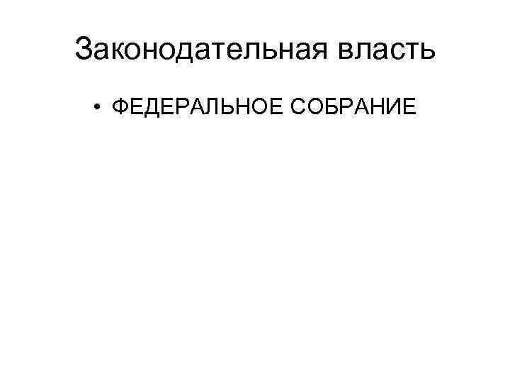 Законодательная власть  • ФЕДЕРАЛЬНОЕ СОБРАНИЕ 