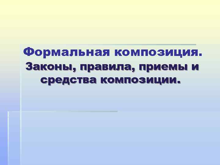 Формальная композиция. Законы, правила, приемы и  средства композиции. 