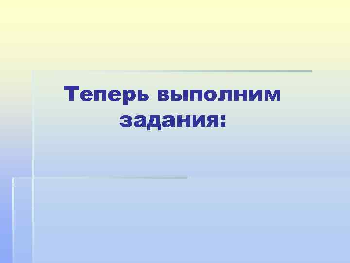 Теперь выполним задания: 