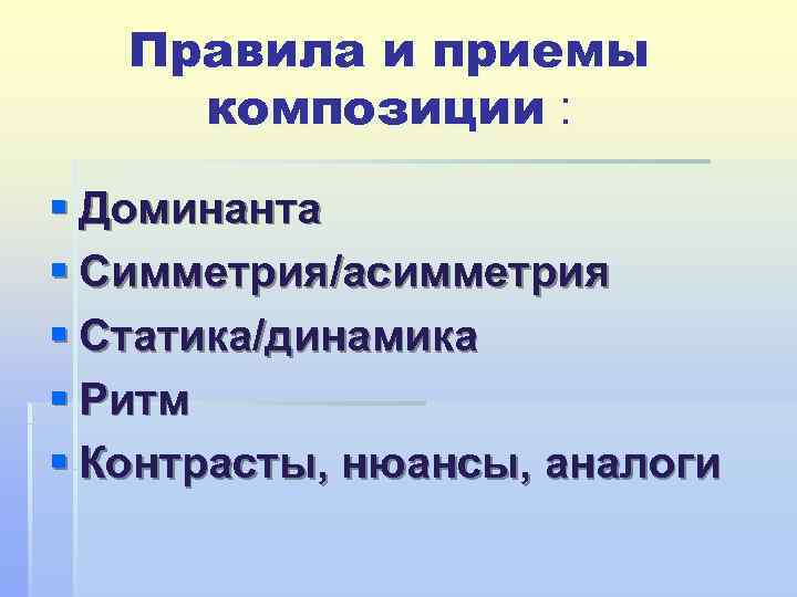  Правила и приемы композиции :  § Доминанта § Симметрия/асимметрия § Статика/динамика