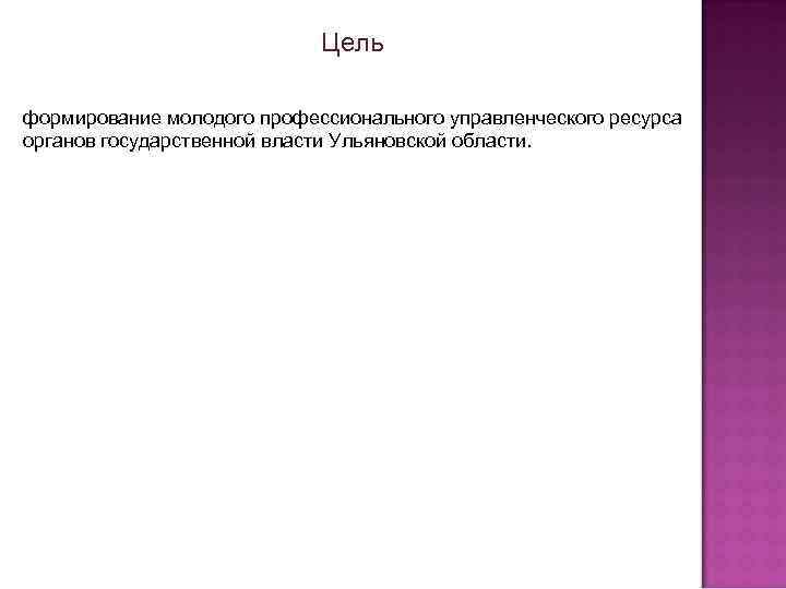  Цель формирование молодого профессионального управленческого ресурса органов государственной власти Ульяновской области. 