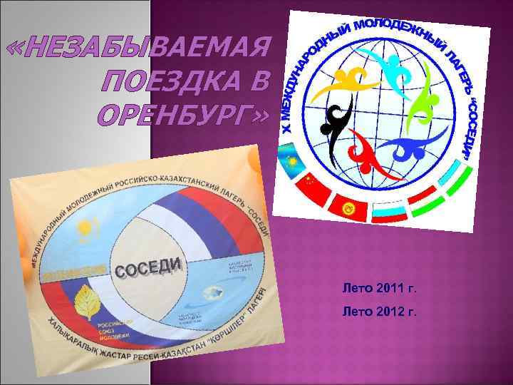  «НЕЗАБЫВАЕМАЯ ПОЕЗДКА В ОРЕНБУРГ» Лето 2011 г. Лето 2012 г. 