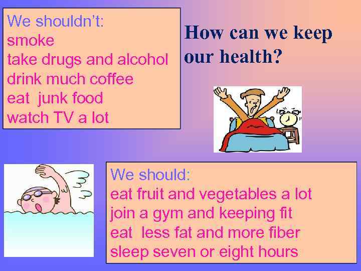 We shouldn’t: smoke How can we keep take drugs and alcohol our health? drink