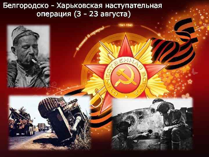 Белгородско - Харьковская наступательная операция (3 - 23 августа) 