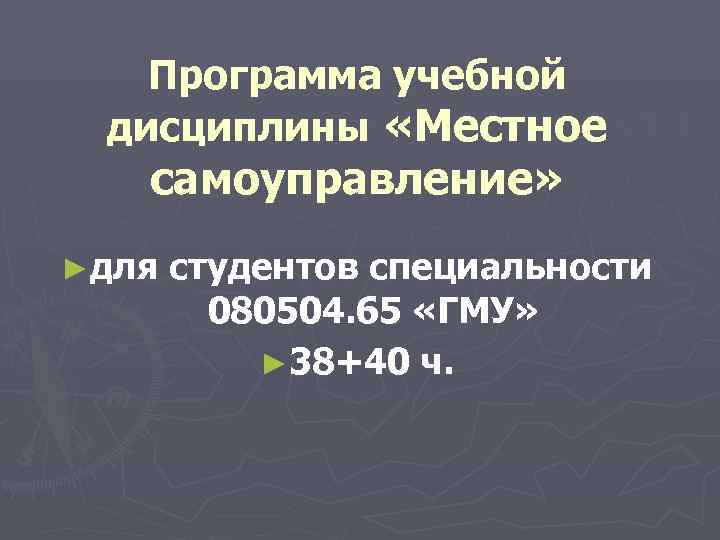  Программа учебной дисциплины «Местное самоуправление» ►для студентов специальности 080504. 65 «ГМУ» ► 38+40