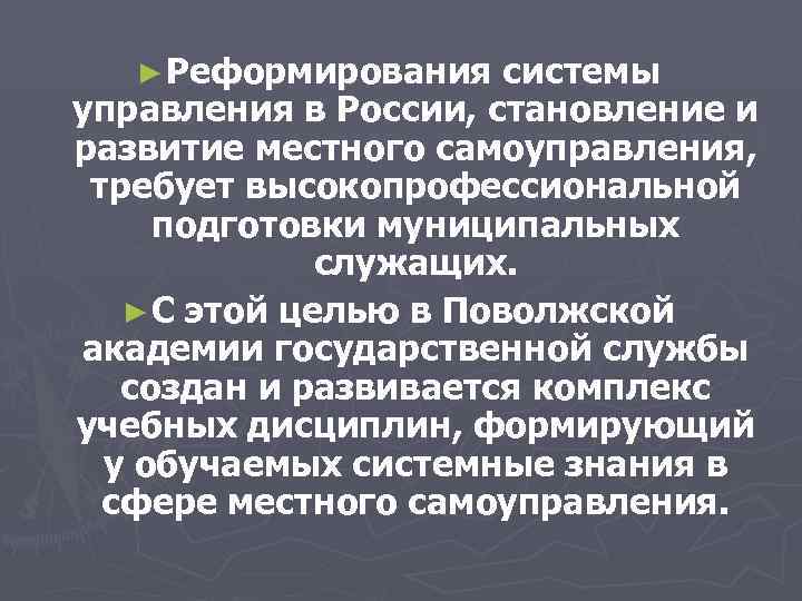  ► Реформирования системы управления в России, становление и развитие местного самоуправления, требует высокопрофессиональной