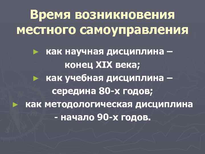  Время возникновения местного самоуправления ► как научная дисциплина – конец XIX века; ►