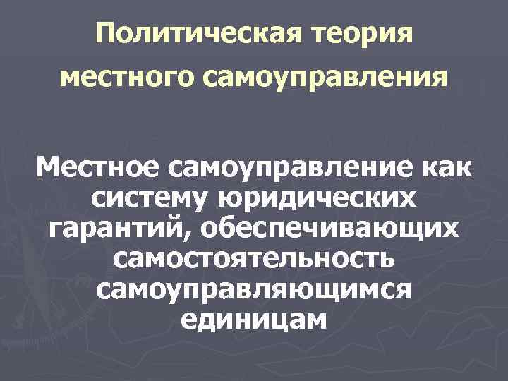  Политическая теория местного самоуправления Местное самоуправление как систему юридических гарантий, обеспечивающих самостоятельность самоуправляющимся