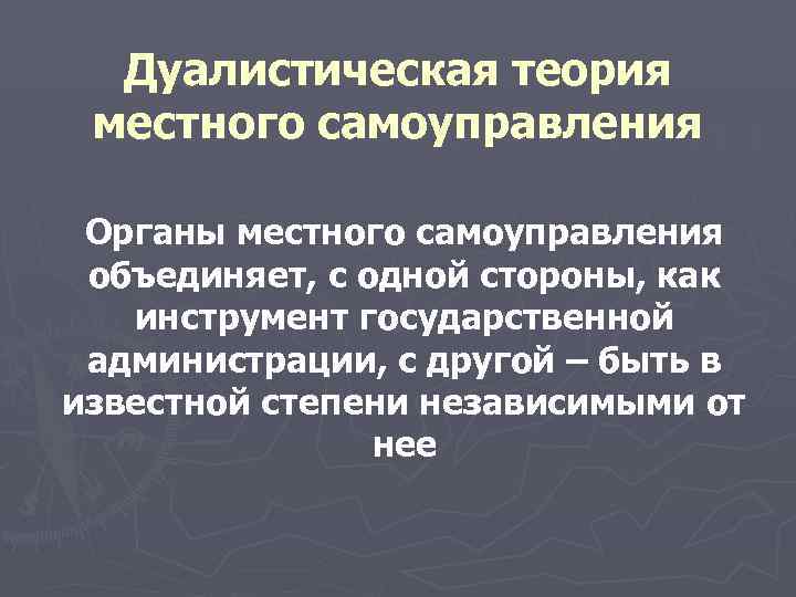  Дуалистическая теория местного самоуправления Органы местного самоуправления объединяет, с одной стороны, как инструмент