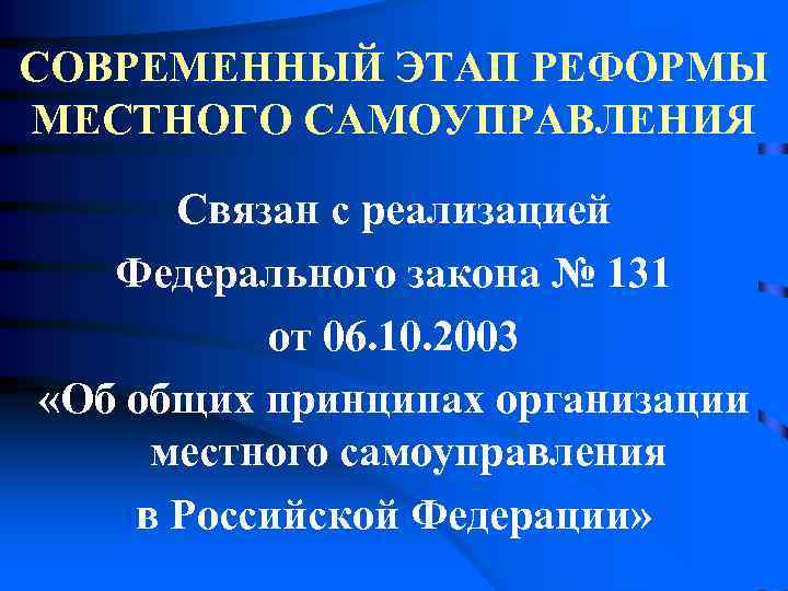 СОВРЕМЕННЫЙ ЭТАП РЕФОРМЫ МЕСТНОГО САМОУПРАВЛЕНИЯ  Связан с реализацией Федерального закона № 131 