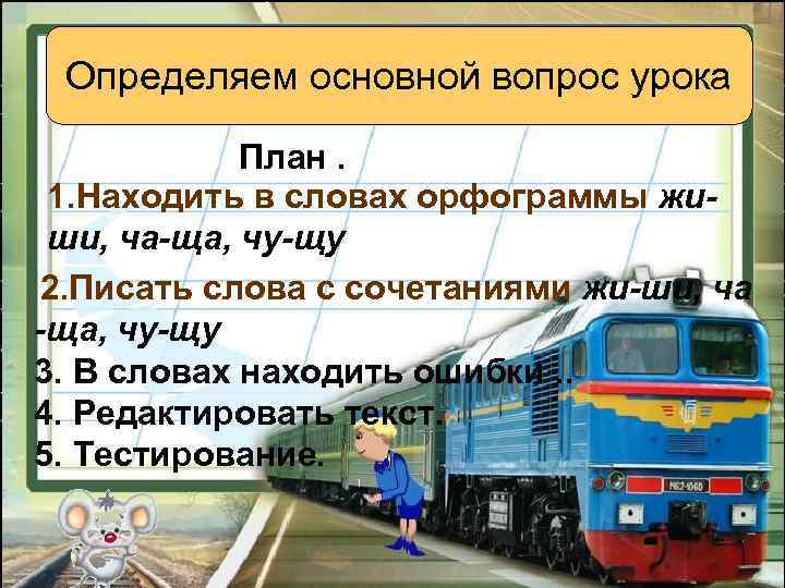  Определяем основной вопрос урока План. 1. Находить в словах орфограммы жи- ши, ча-ща,