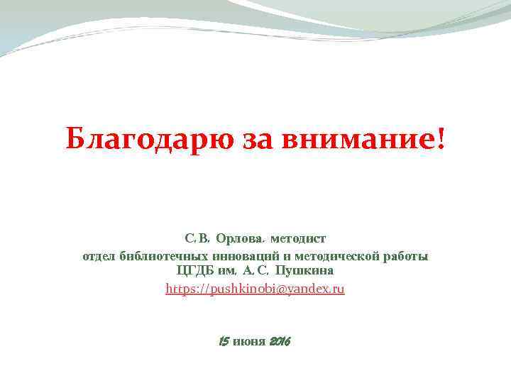 Благодарю за внимание! С. В. Орлова, методист отдел библиотечных инноваций и методической работы ЦГДБ