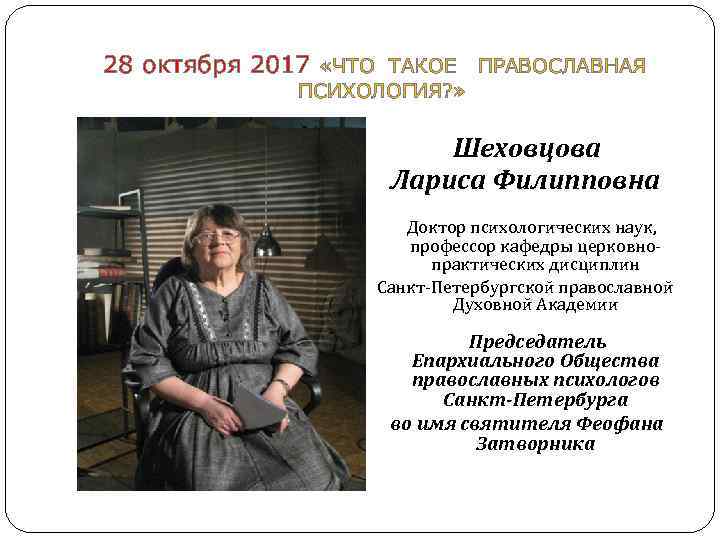 28 октября 2017 «ЧТО ТАКОЕ ПРАВОСЛАВНАЯ ПСИХОЛОГИЯ? » Шеховцова Лариса Филипповна Доктор психологических наук,