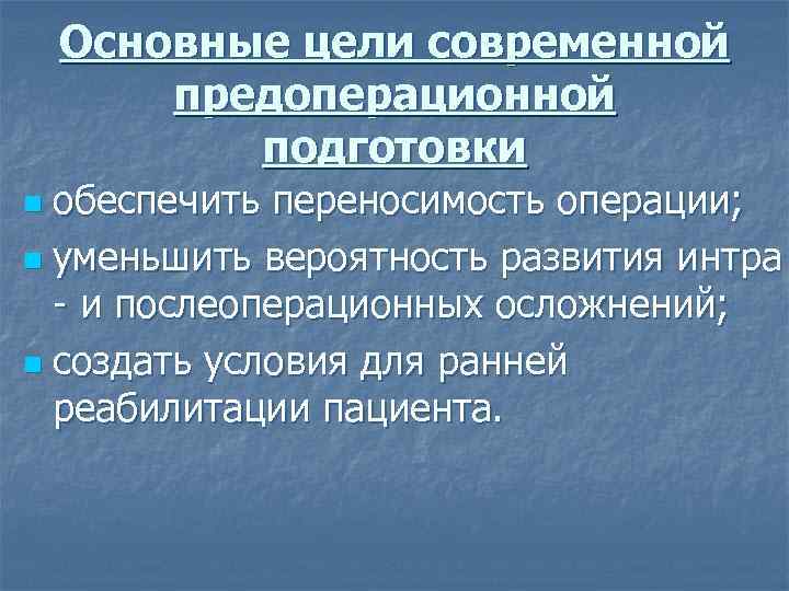  Основные цели современной предоперационной подготовки n обеспечить переносимость операции; n уменьшить вероятность развития