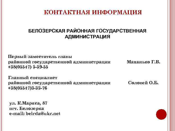  КОНТАКТНАЯ ИНФОРМАЦИЯ БЕЛОЗЕРСКАЯ РАЙОННАЯ ГОСУДАРСТВЕННАЯ АДМИНИСТРАЦИЯ Первый заместитель главы районной государственной администрации Маханько